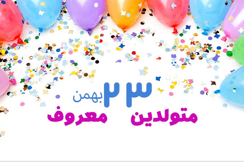 متولدین معروف امروز - متولدین مشهور   23 بهمن تبریک تولد امروز تولدمه مبارک- امروز تولد کیه