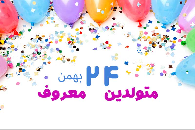 متولدین معروف امروز - متولدین مشهور   24 بهمن تبریک تولد امروز تولدمه مبارک- امروز تولد کیه