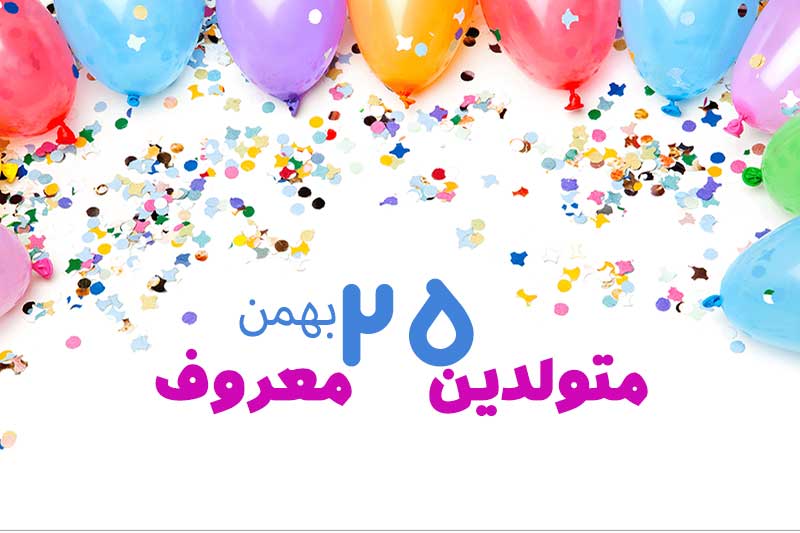 متولدین معروف امروز - متولدین مشهور 25 بهمن تبریک تولد امروز تولدمه مبارک- امروز تولد کیه